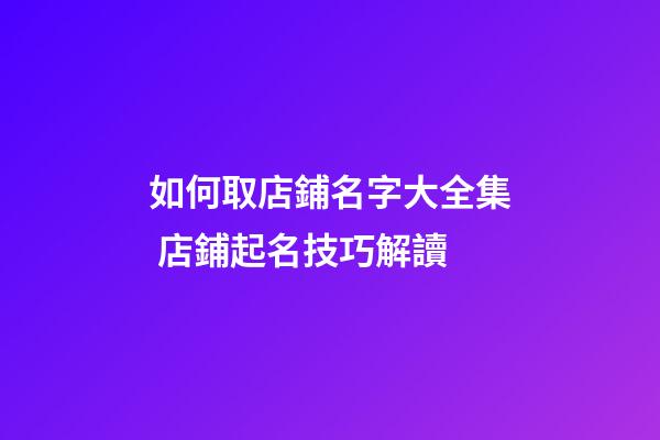 如何取店鋪名字大全集 店鋪起名技巧解讀-第1張-店鋪起名-玄機派